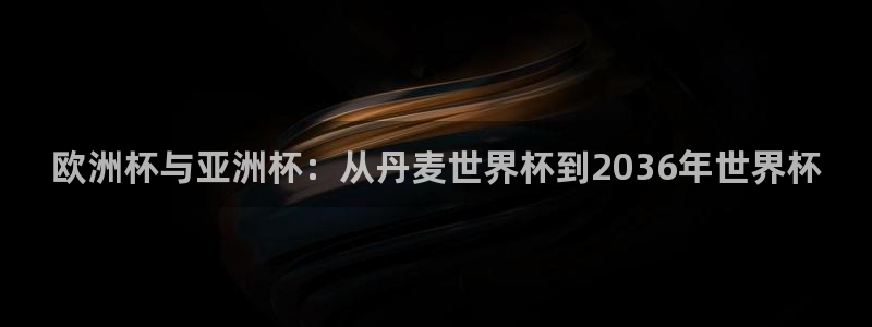 世界直播:欧洲杯与亚洲杯:从丹麦世界杯到2036年世界杯